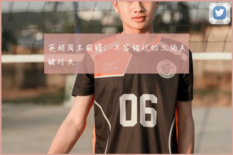 英超周末前瞻：不容错过的三场关键对决