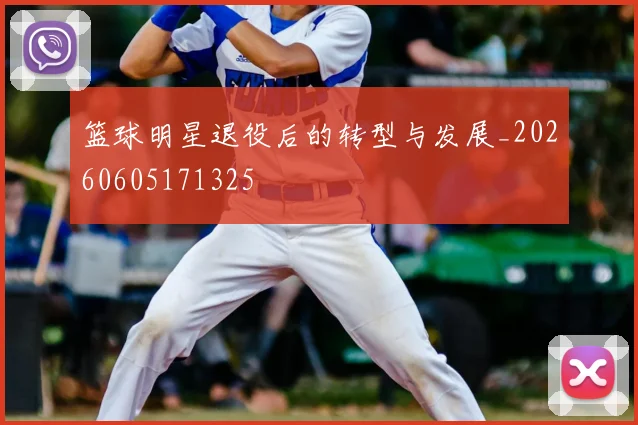 篮球明星退役后的转型与发展_20260605171325