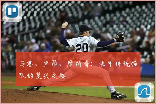 马赛、里昂、摩纳哥：法甲传统强队的复兴之路
